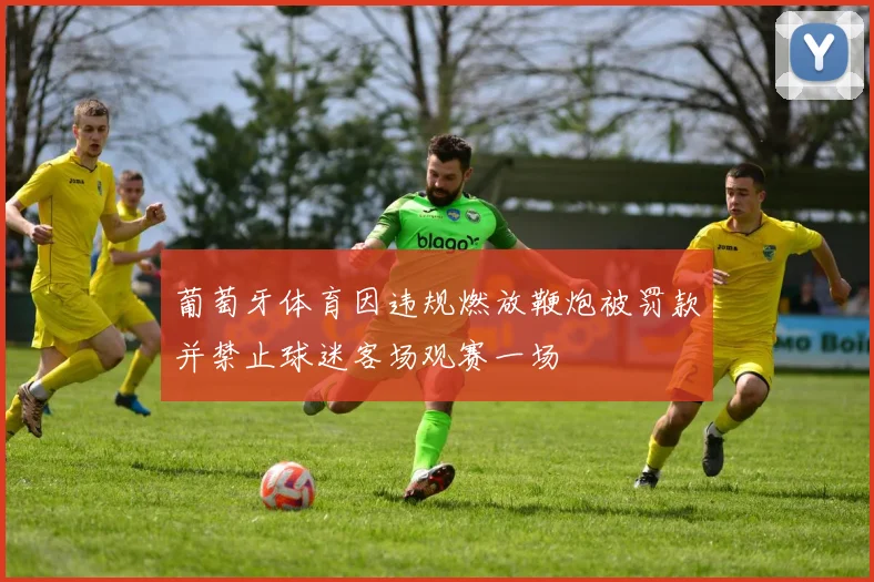 葡萄牙体育因违规燃放鞭炮被罚款并禁止球迷客场观赛一场