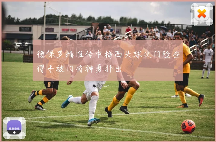 德保罗精准传中梅西头球攻门险些得手被门将神勇扑出