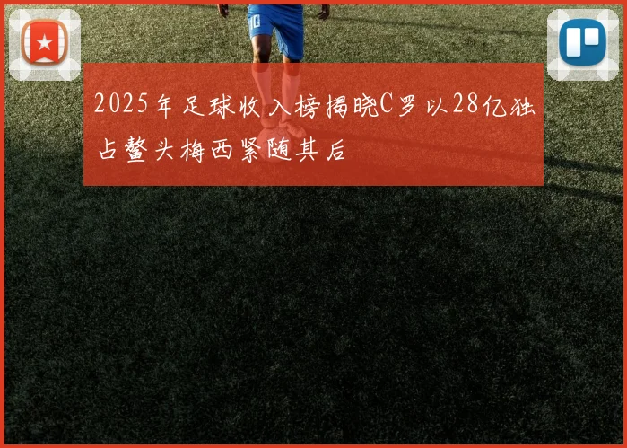 2025年足球收入榜揭晓C罗以28亿独占鳌头梅西紧随其后