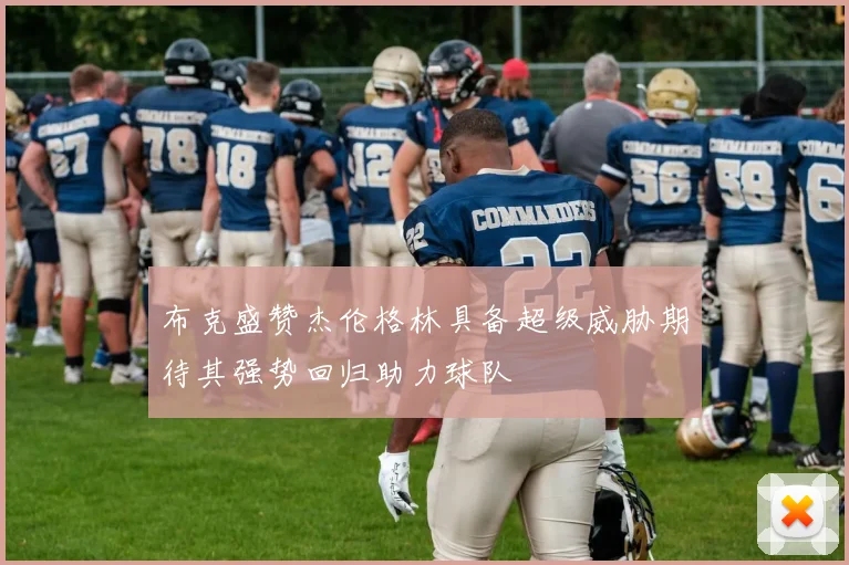 布克盛赞杰伦格林具备超级威胁期待其强势回归助力球队