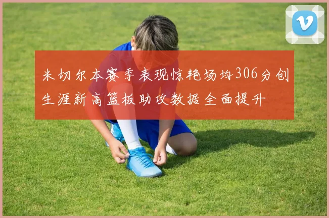 米切尔本赛季表现惊艳场均306分创生涯新高篮板助攻数据全面提升