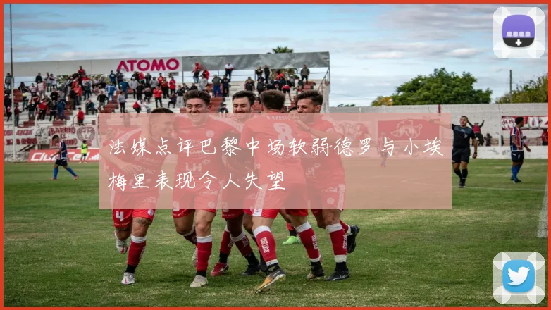 法媒点评巴黎中场软弱德罗与小埃梅里表现令人失望