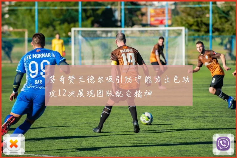 芬奇赞兰德尔吸引防守能力出色助攻12次展现团队配合精神
