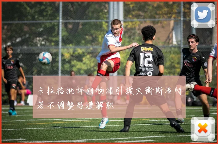卡拉格批评利物浦引援失衡斯洛特若不调整恐遭解职