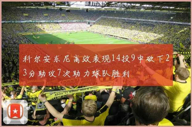 科尔安东尼高效表现14投9中砍下23分助攻7次助力球队胜利