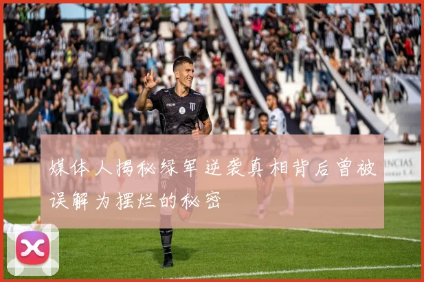 媒体人揭秘绿军逆袭真相背后曾被误解为摆烂的秘密
