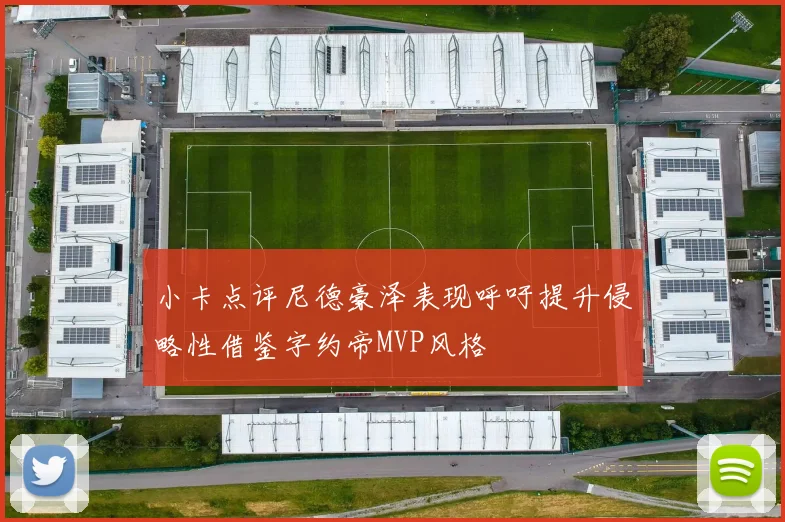 小卡点评尼德豪泽表现呼吁提升侵略性借鉴字约帝MVP风格