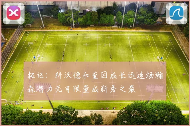 拓记：科沃德和奎因成长迅速杨瀚森潜力无可限量成新秀之最
