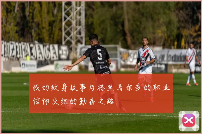 我的纹身故事与格里马尔多的职业信仰交织的勤奋之路
