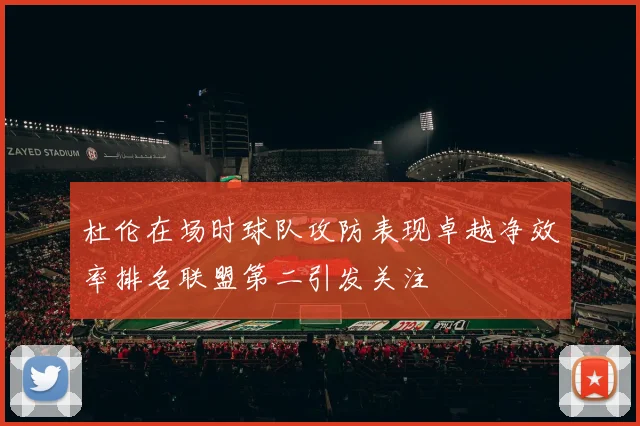 杜伦在场时球队攻防表现卓越净效率排名联盟第二引发关注