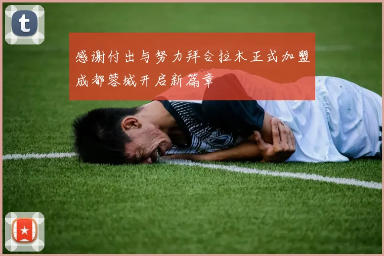 感谢付出与努力拜合拉木正式加盟成都蓉城开启新篇章
