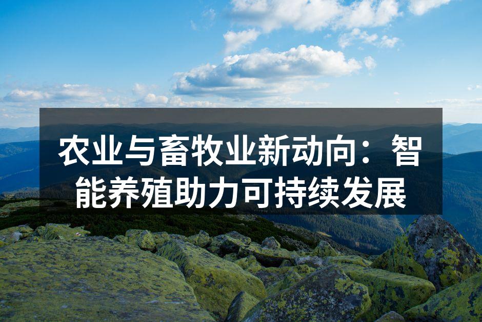 农业与畜牧业新动向：智能养殖助力可持续发展