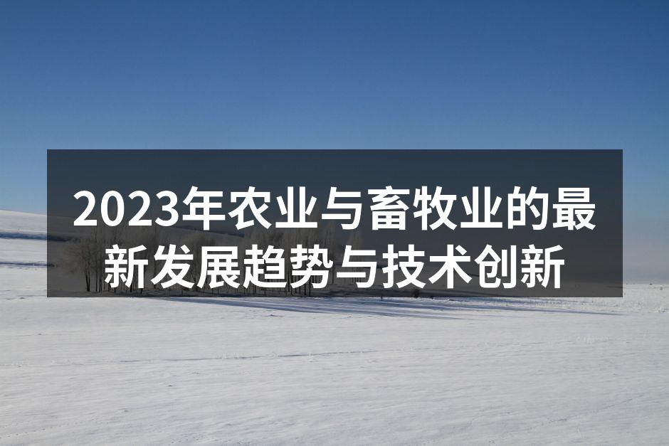 2023年农业与畜牧业的最新发展趋势与技术创新