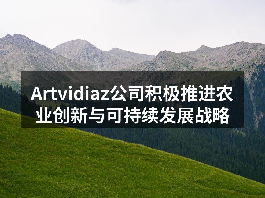 Artvidiaz公司积极推进农业创新与可持续发展战略