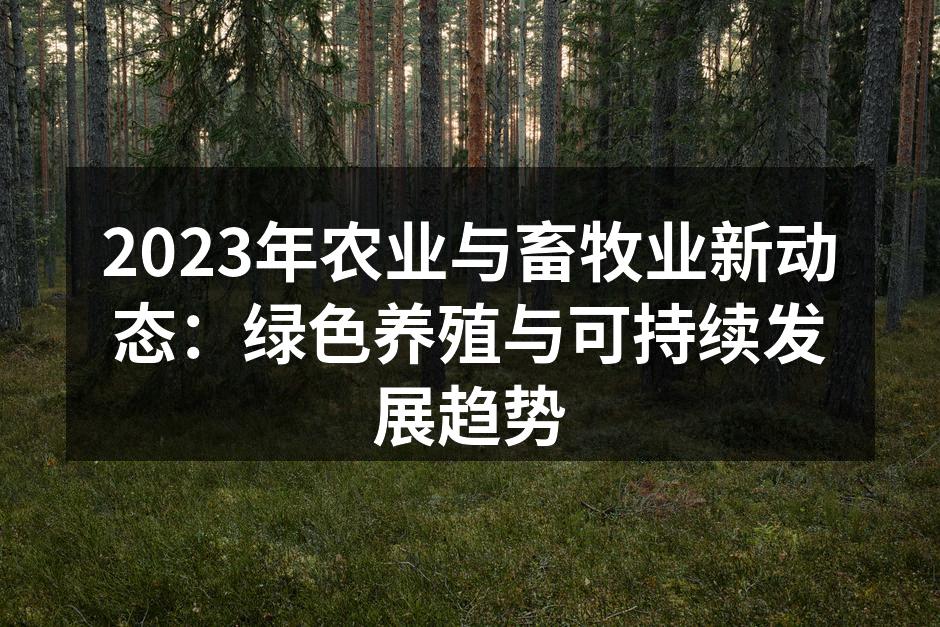 2023年农业与畜牧业新动态：绿色养殖与可持续发展趋势