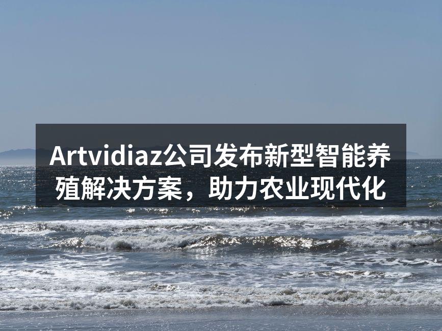 Artvidiaz公司发布新型智能养殖解决方案，助力农业现代化