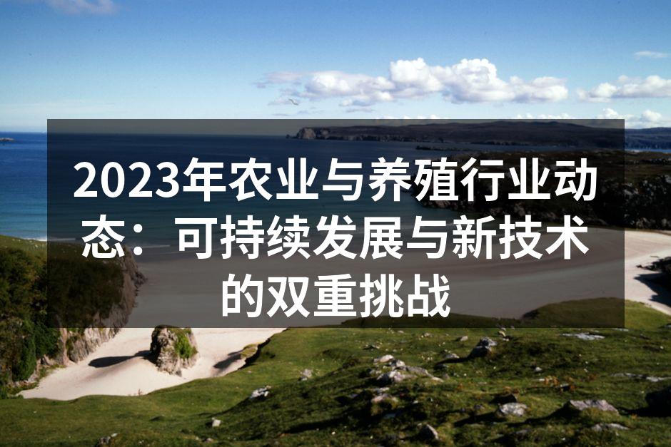 2023年农业与养殖行业动态：可持续发展与新技术的双重挑战