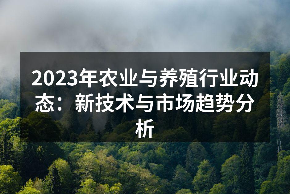 2023年农业与养殖行业动态：新技术与市场趋势分析