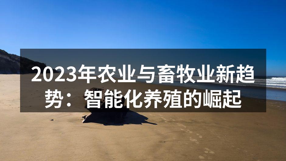 2023年农业与畜牧业新趋势：智能化养殖的崛起