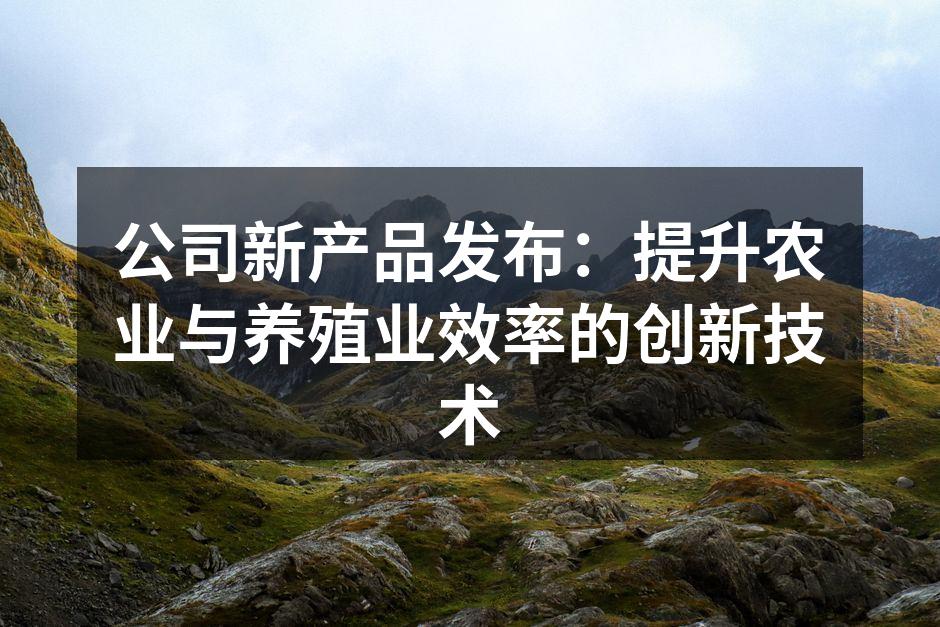公司新产品发布：提升农业与养殖业效率的创新技术