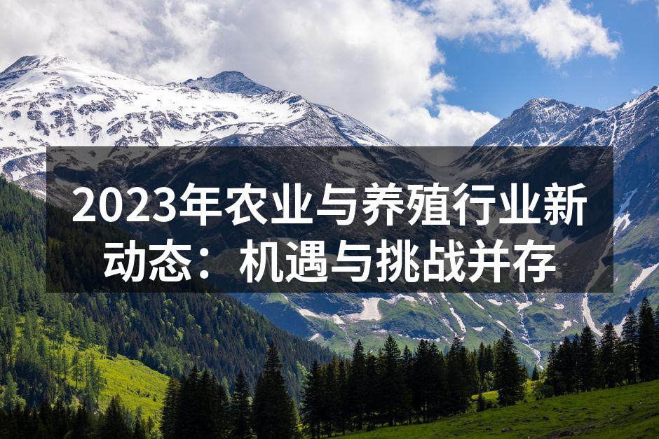 2023年农业与养殖行业新动态：机遇与挑战并存