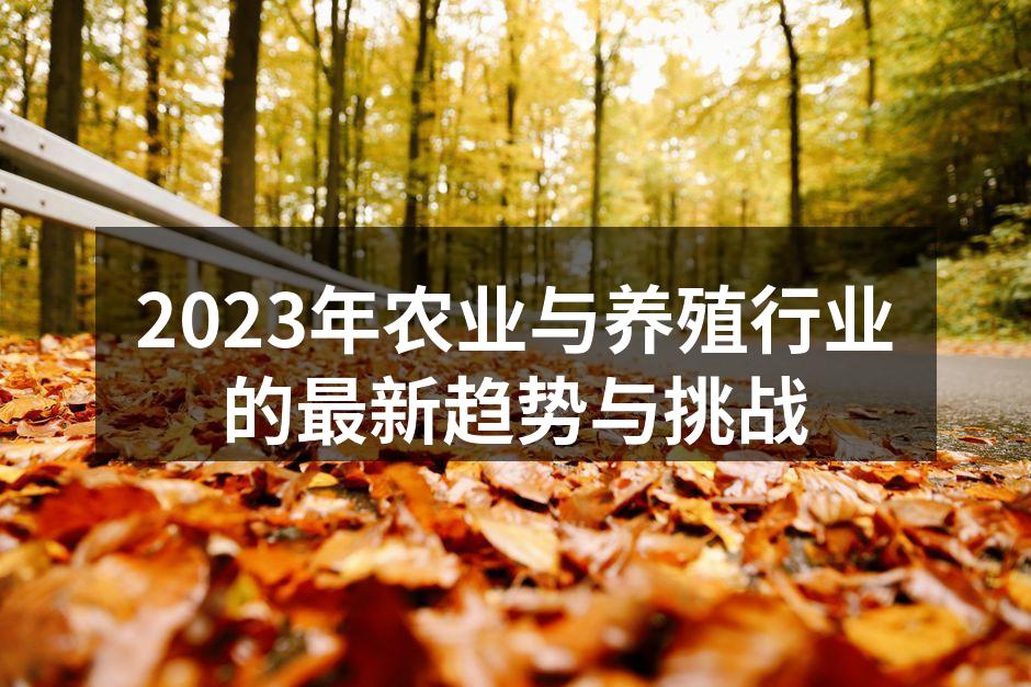 2023年农业与养殖行业的最新趋势与挑战